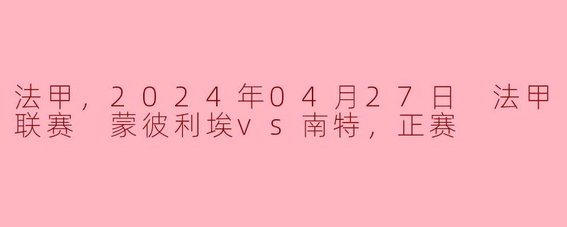 法甲，2024年04月27日 法甲联赛 蒙彼利埃vs南特，正赛